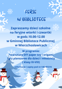 Ferie w bibliotece Zapraszamy dzieci szkolne na feryjne wtorki i czwartki
w godz. 10.00-12.00 w Gminnej Bibliotece Publicznej W programie: -warsztaty DIY paper toy i origami - gry planszowe dla dzieci i młodzieży (klasy III-VIII)
 Informacje i zapisy pod nr: 14 6797215